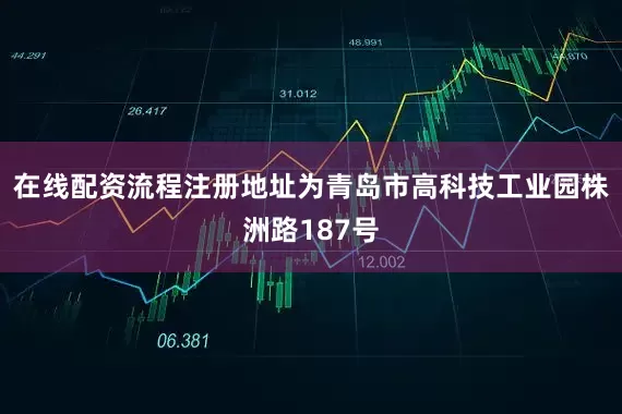在线配资流程注册地址为青岛市高科技工业园株洲路187号
