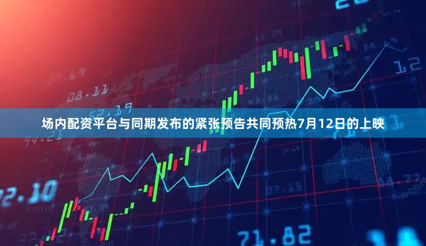 场内配资平台与同期发布的紧张预告共同预热7月12日的上映