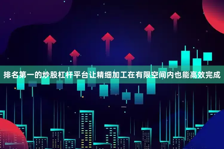 排名第一的炒股杠杆平台让精细加工在有限空间内也能高效完成