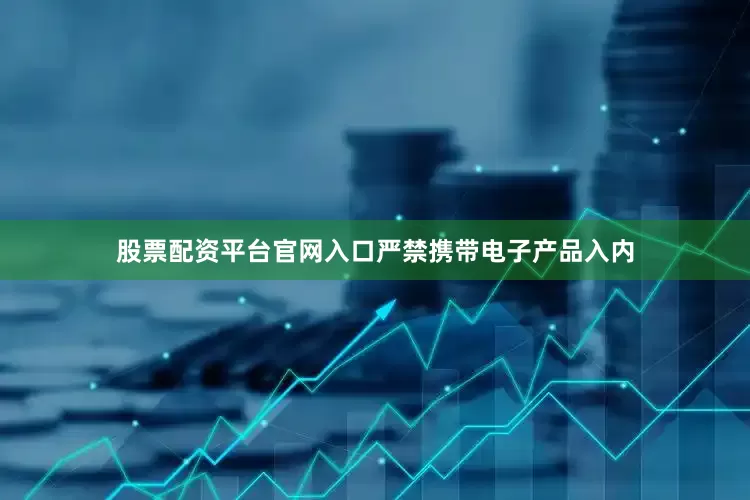 股票配资平台官网入口严禁携带电子产品入内