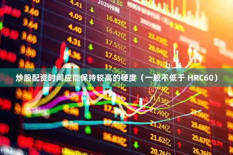 炒股配资时间应能保持较高的硬度（一般不低于 HRC60）