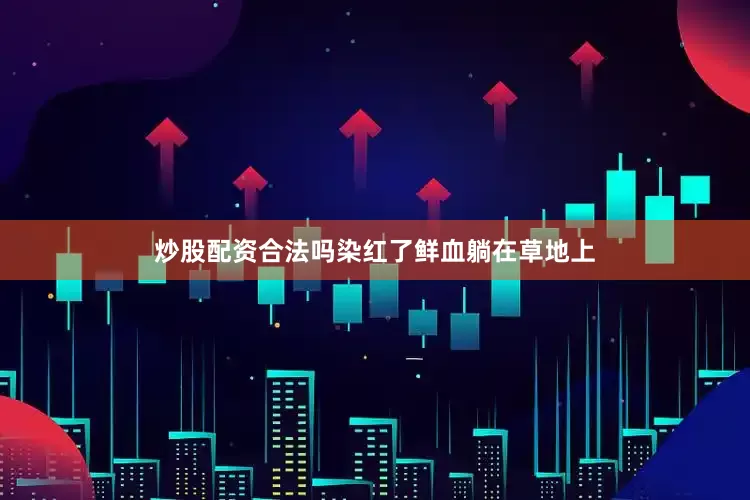 炒股配资合法吗染红了鲜血躺在草地上