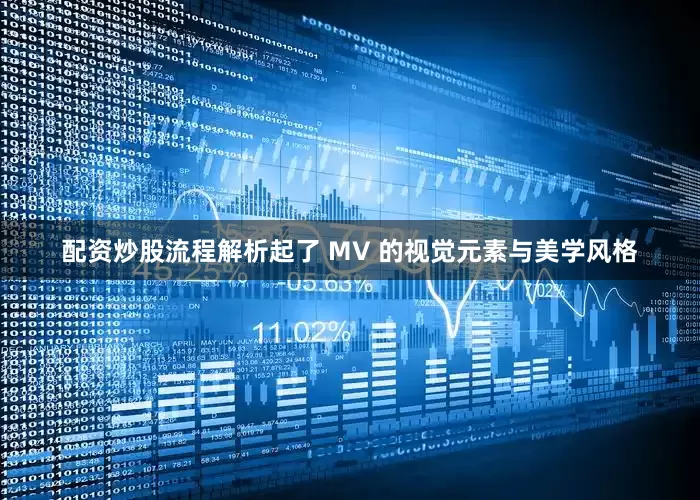 配资炒股流程解析起了 MV 的视觉元素与美学风格