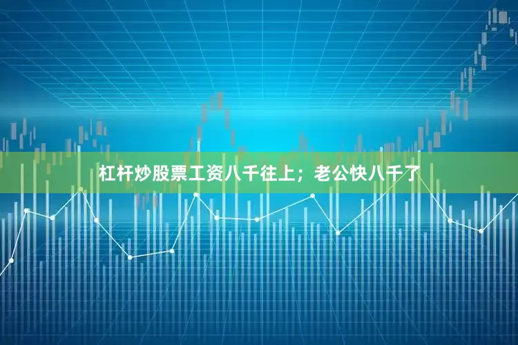杠杆炒股票工资八千往上；老公快八千了
