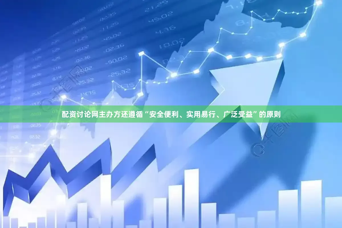 配资讨论网主办方还遵循“安全便利、实用易行、广泛受益”的原则