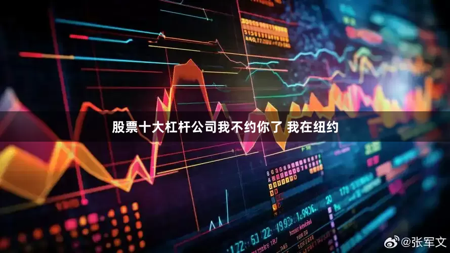 股票十大杠杆公司我不约你了 我在纽约