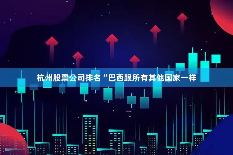 杭州股票公司排名“巴西跟所有其他国家一样