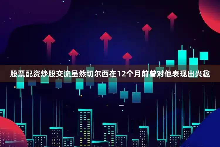 股票配资炒股交流虽然切尔西在12个月前曾对他表现出兴趣