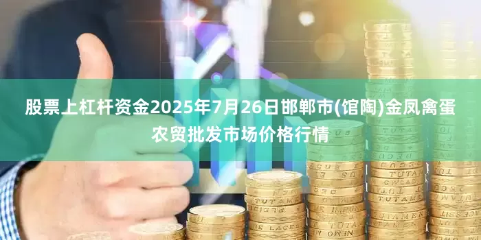 股票上杠杆资金2025年7月26日邯郸市(馆陶)金凤禽蛋农贸批发市场价格行情