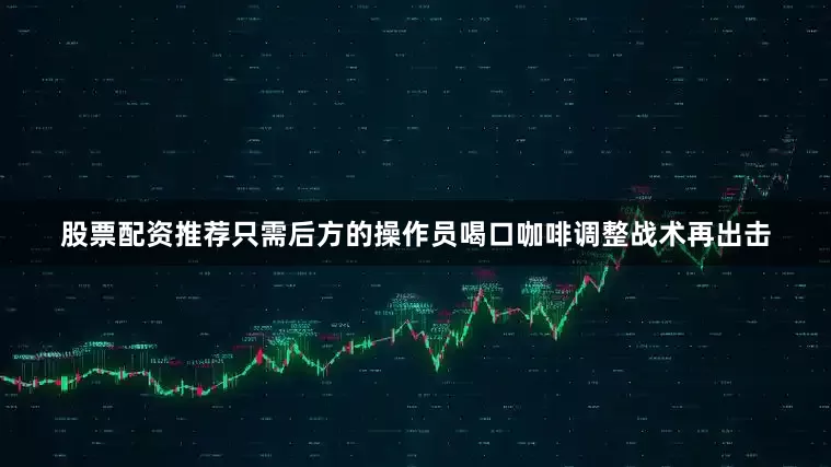股票配资推荐只需后方的操作员喝口咖啡调整战术再出击