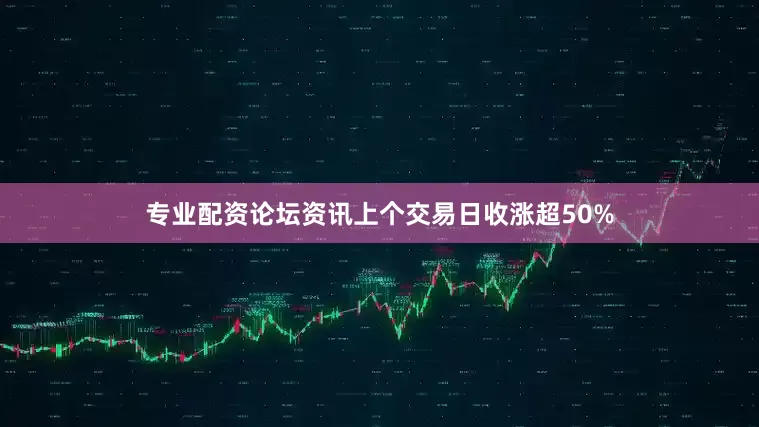 专业配资论坛资讯上个交易日收涨超50%