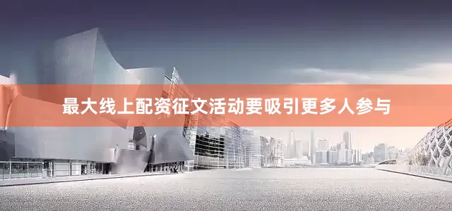 最大线上配资征文活动要吸引更多人参与