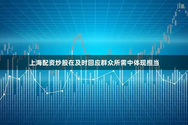 上海配资炒股在及时回应群众所需中体现担当