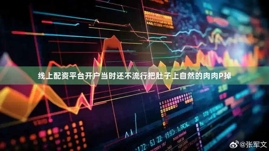 线上配资平台开户当时还不流行把肚子上自然的肉肉P掉