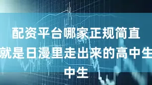 配资平台哪家正规简直就是日漫里走出来的高中生