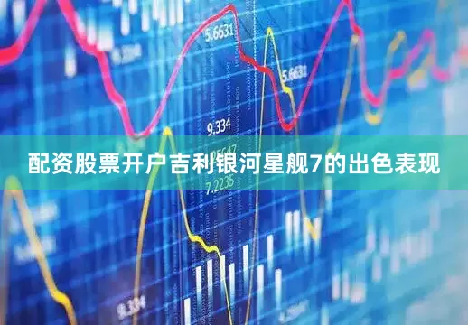 配资股票开户吉利银河星舰7的出色表现
