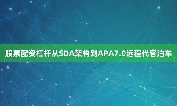 股票配资杠杆从SDA架构到APA7.0远程代客泊车