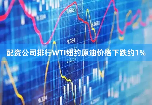 配资公司排行　　WTI纽约原油价格下跌约1%