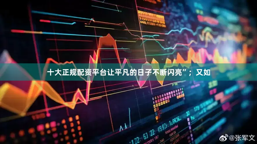 十大正规配资平台让平凡的日子不断闪亮”；又如