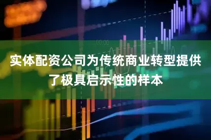 实体配资公司为传统商业转型提供了极具启示性的样本