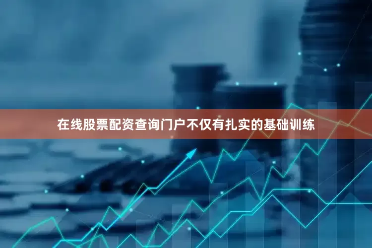 在线股票配资查询门户不仅有扎实的基础训练