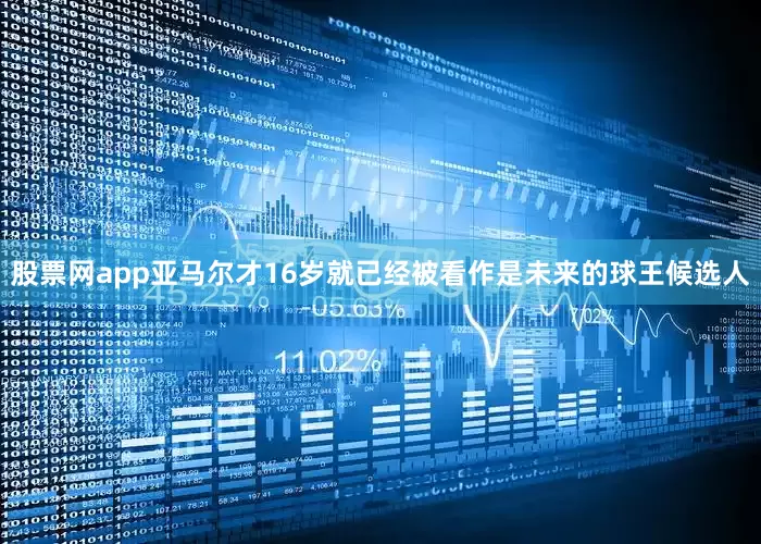 股票网app亚马尔才16岁就已经被看作是未来的球王候选人