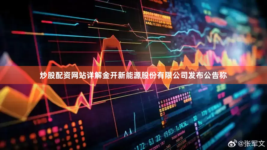 炒股配资网站详解金开新能源股份有限公司发布公告称
