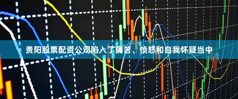 贵阳股票配资公司陷入了痛苦、愤怒和自我怀疑当中